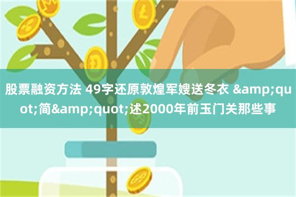 股票融资方法 49字还原敦煌军嫂送冬衣 &quot;简&quot;述2000年前玉门关那些事