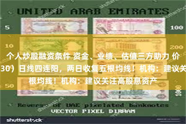 个人炒股融资条件 资金、业绩、估值三方助力 价值ETF（510030）日线四连阳，两日收复五根均线！机构：建议关注高股息资产