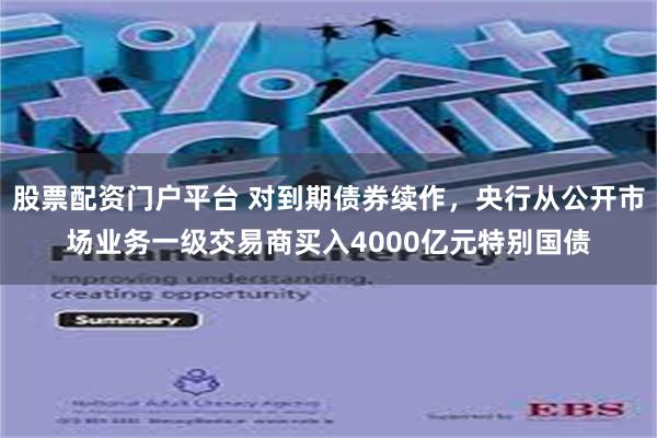 股票配资门户平台 对到期债券续作，央行从公开市场业务一级交易商买入4000亿元特别国债