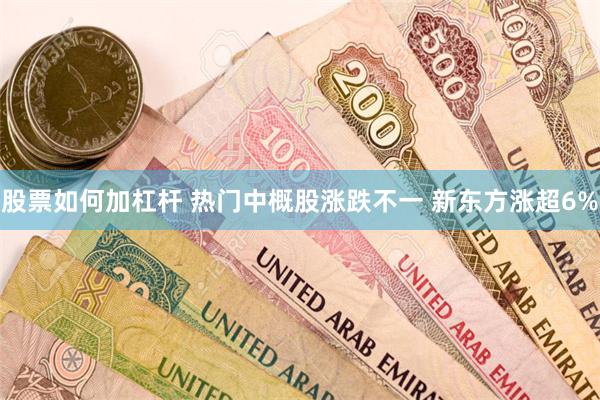 股票如何加杠杆 热门中概股涨跌不一 新东方涨超6%