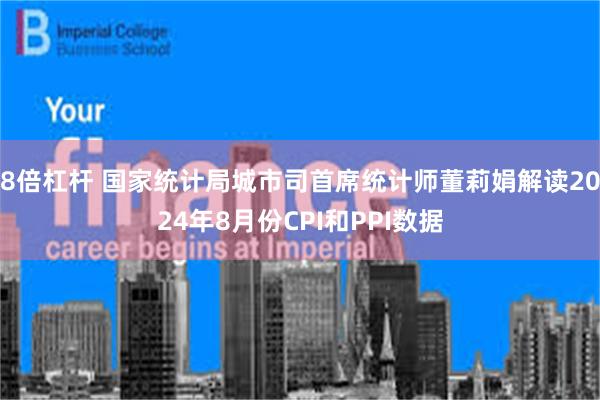 8倍杠杆 国家统计局城市司首席统计师董莉娟解读2024年8月份CPI和PPI数据