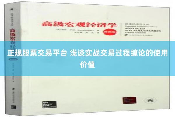 正规股票交易平台 浅谈实战交易过程缠论的使用价值