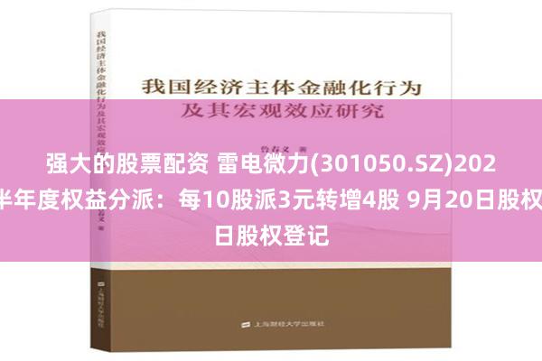 强大的股票配资 雷电微力(301050.SZ)2024年半年度权益分派：每10股派3元转增4股 9月20日股权登记