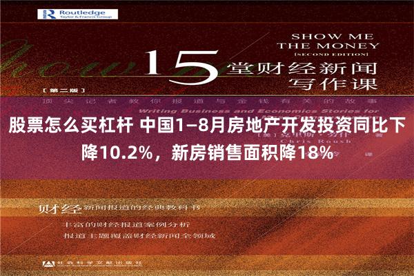 股票怎么买杠杆 中国1—8月房地产开发投资同比下降10.2%，新房销售面积降18%