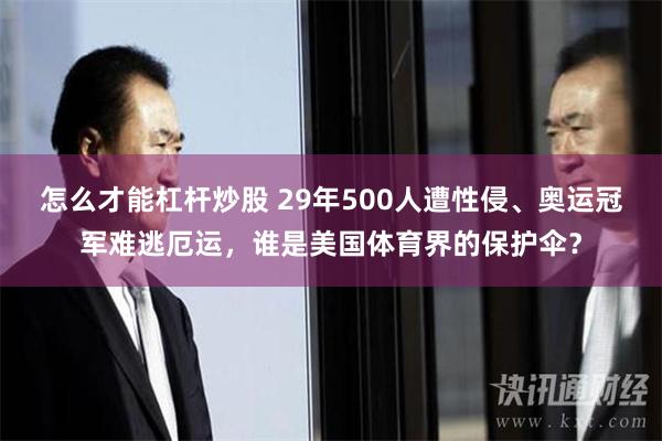 怎么才能杠杆炒股 29年500人遭性侵、奥运冠军难逃厄运，谁是美国体育界的保护伞？