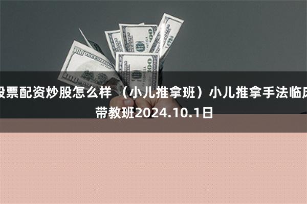 股票配资炒股怎么样 （小儿推拿班）小儿推拿手法临床带教班2024.10.1日