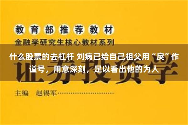 什么股票的去杠杆 刘病已给自己祖父用“戾”作谥号，用意深刻，足以看出他的为人