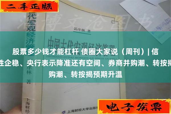 股票多少钱才能杠杆 债圈大家说（周刊）| 信用债阶段性企稳、央行表示降准还有空间、券商并购潮、转按揭预期升温