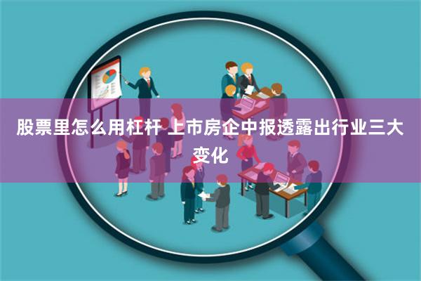 股票里怎么用杠杆 上市房企中报透露出行业三大变化