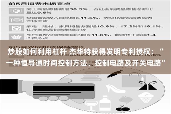 炒股如何利用杠杆 杰华特获得发明专利授权：“一种恒导通时间控制方法、控制电路及开关电路”