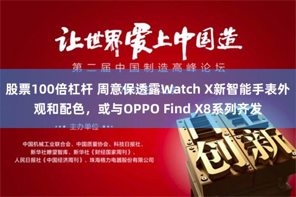 股票100倍杠杆 周意保透露Watch X新智能手表外观和配色，或与OPPO Find X8系列齐发