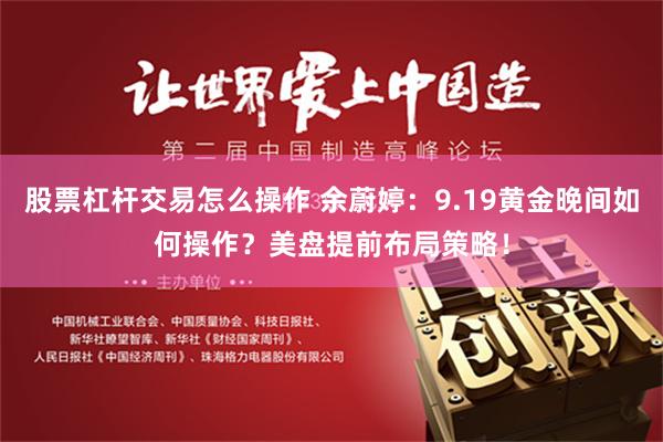 股票杠杆交易怎么操作 余蔚婷：9.19黄金晚间如何操作？美盘提前布局策略！