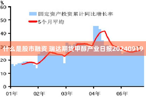 什么是股市融资 瑞达期货甲醇产业日报20240919