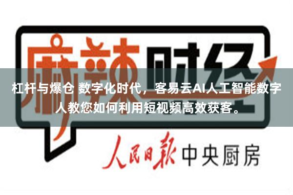 杠杆与爆仓 数字化时代，客易云AI人工智能数字人教您如何利用短视频高效获客。