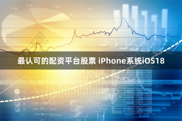 最认可的配资平台股票 iPhone系统iOS18