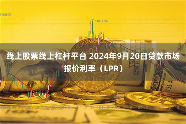 线上股票线上杠杆平台 2024年9月20日贷款市场报价利率（LPR）