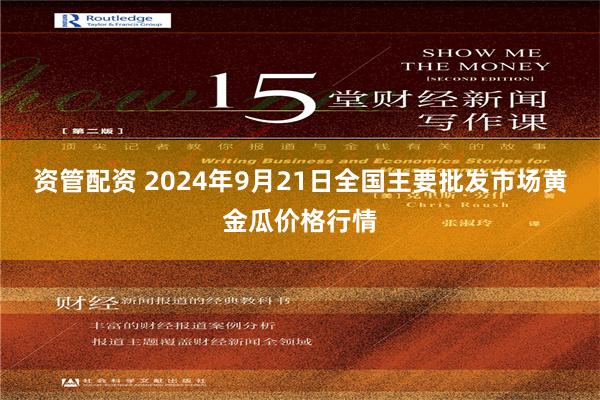 资管配资 2024年9月21日全国主要批发市场黄金瓜价格行情