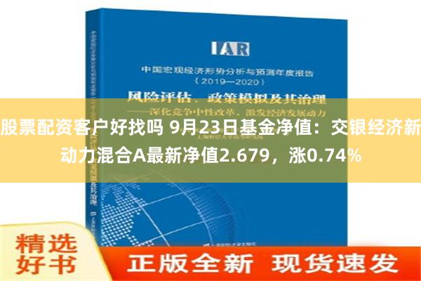 股票配资客户好找吗 9月23日基金净值：交银经济新动力混合A最新净值2.679，涨0.74%