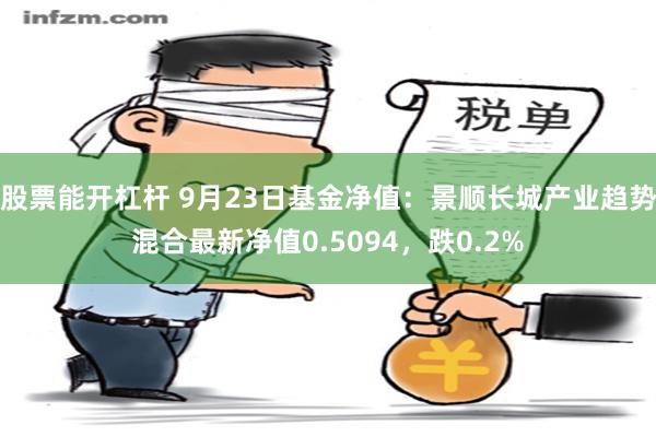 股票能开杠杆 9月23日基金净值：景顺长城产业趋势混合最新净值0.5094，跌0.2%