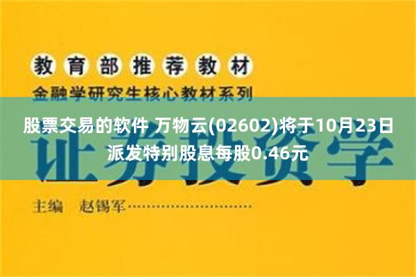 股票交易的软件 万物云(02602)将于10月23日派发特别股息每股0.46元