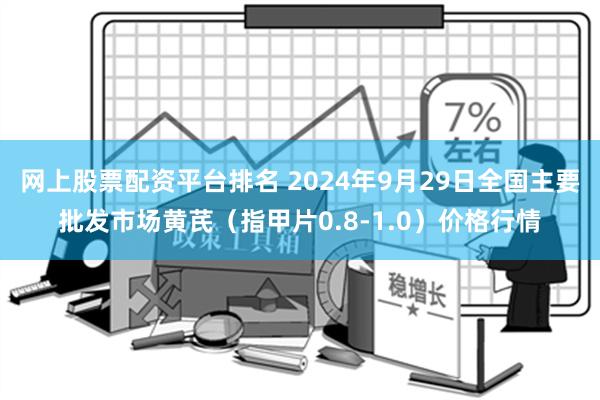 网上股票配资平台排名 2024年9月29日全国主要批发市场黄芪（指甲片0.8-1.0）价格行情