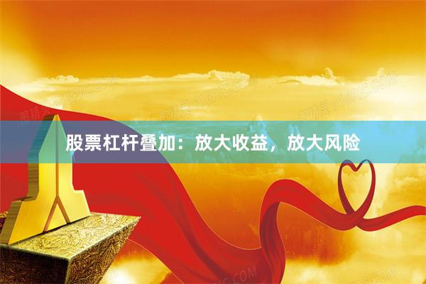 股票杠杆叠加：放大收益，放大风险