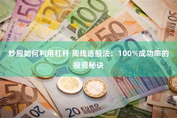 炒股如何利用杠杆 周线选股法：100%成功率的投资秘诀