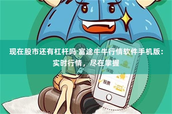 现在股市还有杠杆吗 富途牛牛行情软件手机版：实时行情，尽在掌握