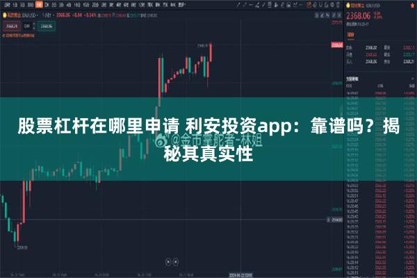 股票杠杆在哪里申请 利安投资app：靠谱吗？揭秘其真实性