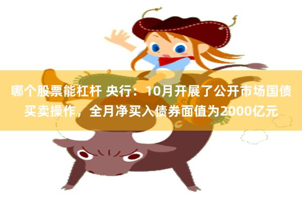 哪个股票能杠杆 央行：10月开展了公开市场国债买卖操作，全月净买入债券面值为2000亿元