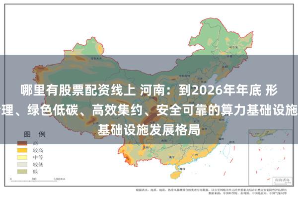 哪里有股票配资线上 河南：到2026年年底 形成布局合理、绿色低碳、高效集约、安全可靠的算力基础设施发展格局