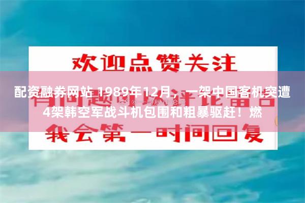 配资融券网站 1989年12月，一架中国客机突遭4架韩空军战斗机包围和粗暴驱赶！燃