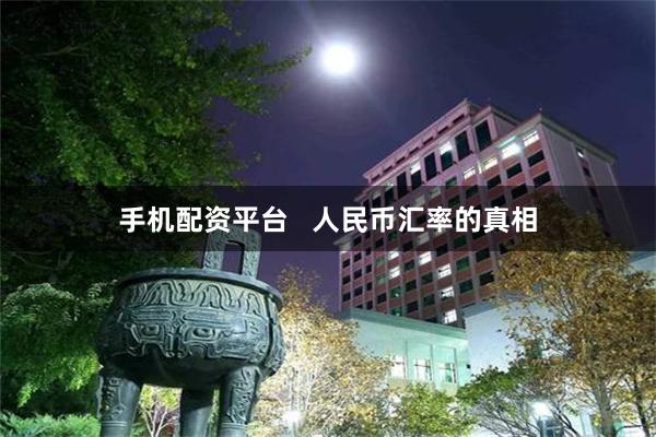 手机配资平台   人民币汇率的真相