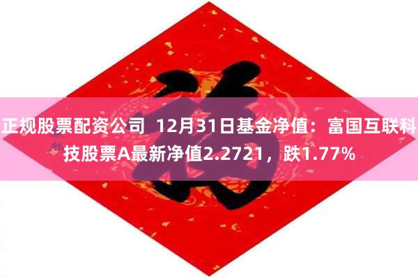 正规股票配资公司  12月31日基金净值：富国互联科技股票A最新净值2.2721，跌1.77%