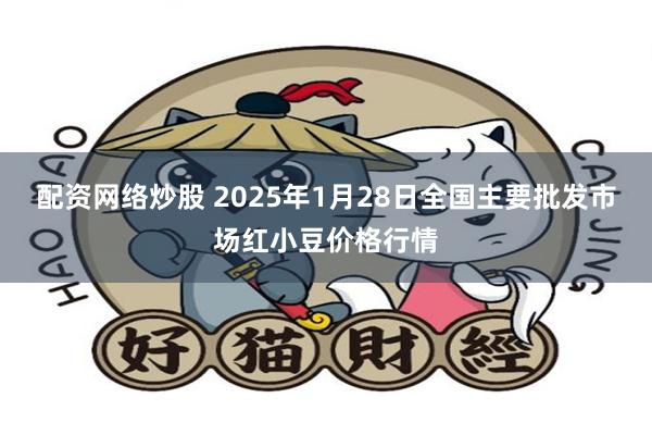 配资网络炒股 2025年1月28日全国主要批发市场红小豆价格行情