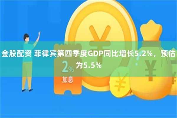 金股配资 菲律宾第四季度GDP同比增长5.2%，预估为5.5%