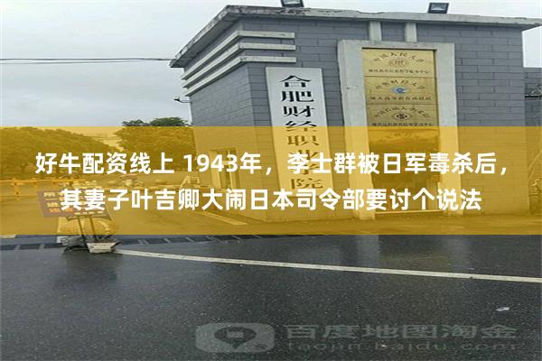 好牛配资线上 1943年，李士群被日军毒杀后，其妻子叶吉卿大闹日本司令部要讨个说法