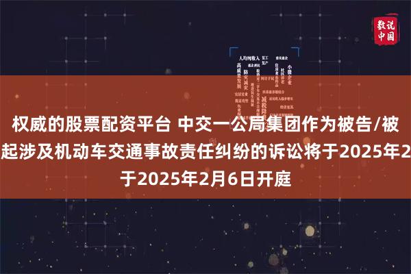 权威的股票配资平台 中交一公局集团作为被告/被上诉人的1起涉及机动车交通事故责任纠纷的诉讼将于2025年2月6日开庭