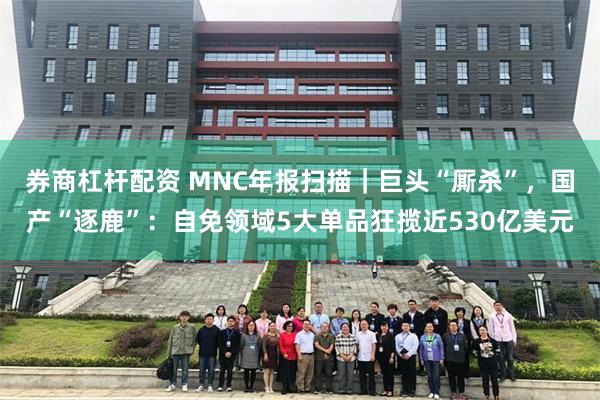 券商杠杆配资 MNC年报扫描｜巨头“厮杀”，国产“逐鹿”：自免领域5大单品狂揽近530亿美元