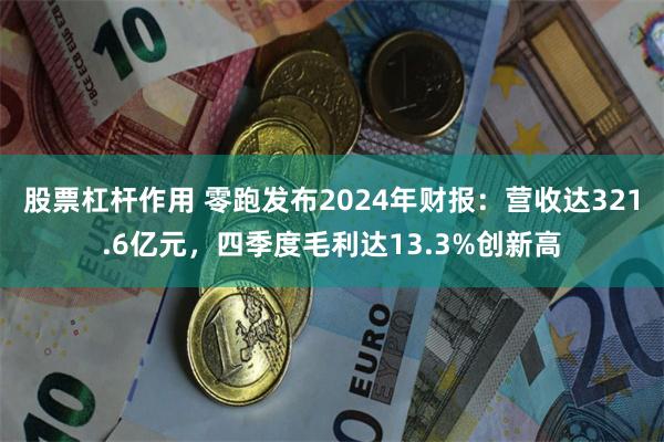 股票杠杆作用 零跑发布2024年财报：营收达321.6亿元，四季度毛利达13.3%创新高