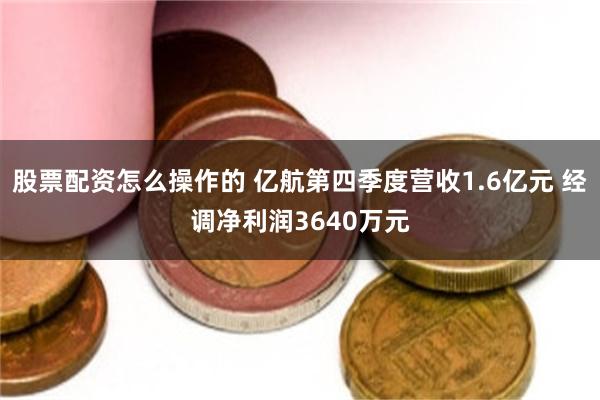 股票配资怎么操作的 亿航第四季度营收1.6亿元 经调净利润3640万元