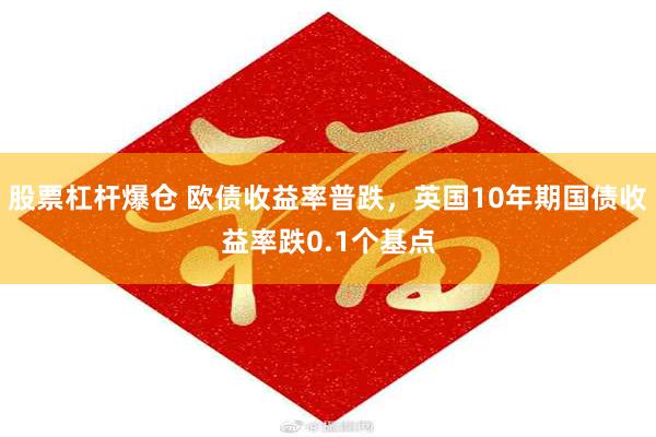 股票杠杆爆仓 欧债收益率普跌，英国10年期国债收益率跌0.1个基点