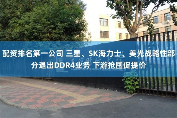 配资排名第一公司 三星、SK海力士、美光战略性部分退出DDR4业务 下游抢囤促提价