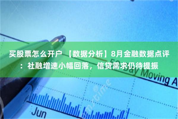 买股票怎么开户 【数据分析】8月金融数据点评：社融增速小幅回落，信贷需求仍待提振