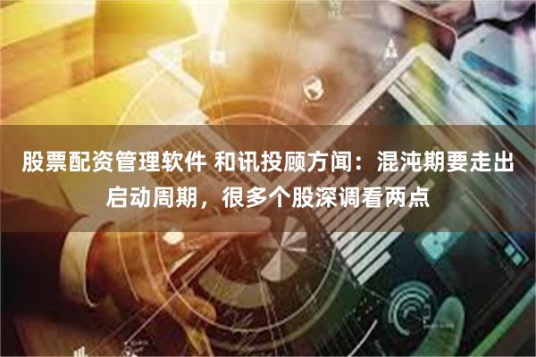 股票配资管理软件 和讯投顾方闻：混沌期要走出启动周期，很多个股深调看两点