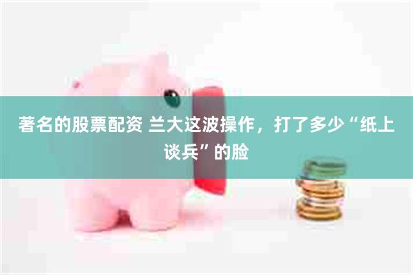 著名的股票配资 兰大这波操作，打了多少“纸上谈兵”的脸