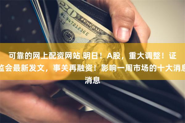 可靠的网上配资网站 明日！A股，重大调整！证监会最新发文，事关再融资！影响一周市场的十大消息